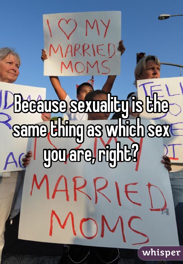 Because sexuality is the same thing as which sex you are, right?