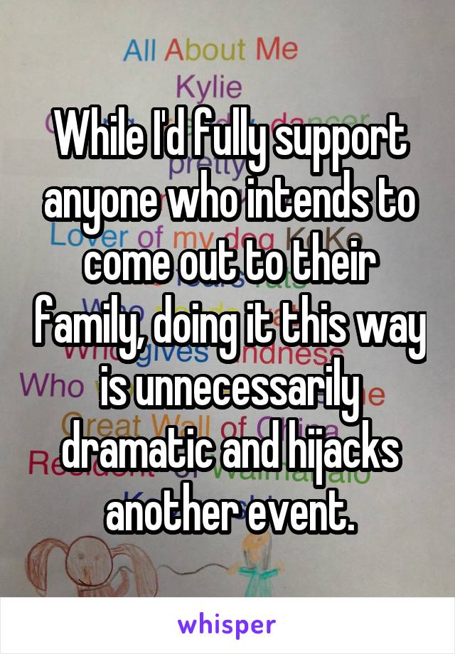 While I'd fully support anyone who intends to come out to their family, doing it this way is unnecessarily dramatic and hijacks another event.