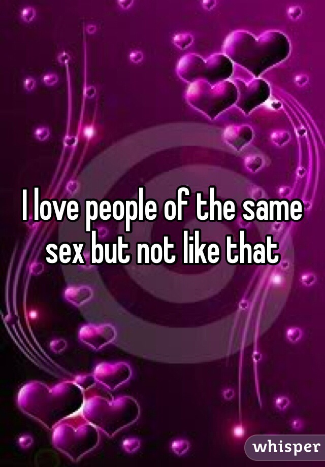 I love people of the same sex but not like that