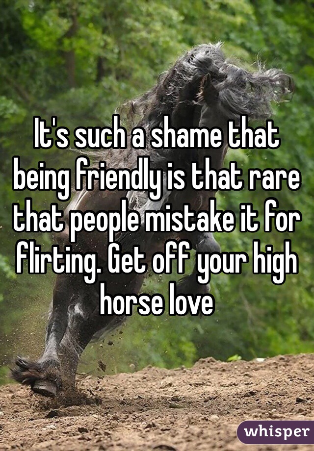 It's such a shame that being friendly is that rare that people mistake it for flirting. Get off your high horse love 