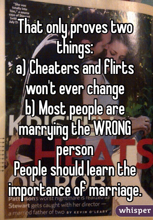 That only proves two things:
a) Cheaters and flirts won't ever change
b) Most people are marrying the WRONG person
People should learn the importance of marriage. 