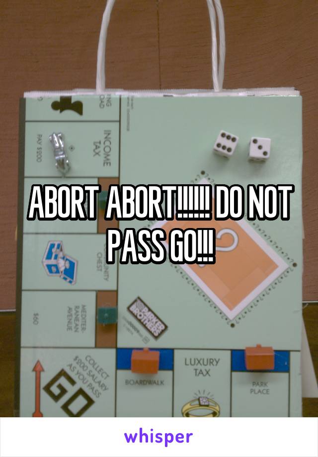 ABORT ABORT!!!!!! DO NOT PASS GO!!!