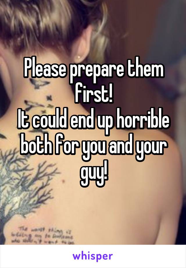 Please prepare them first!
It could end up horrible both for you and your guy!
