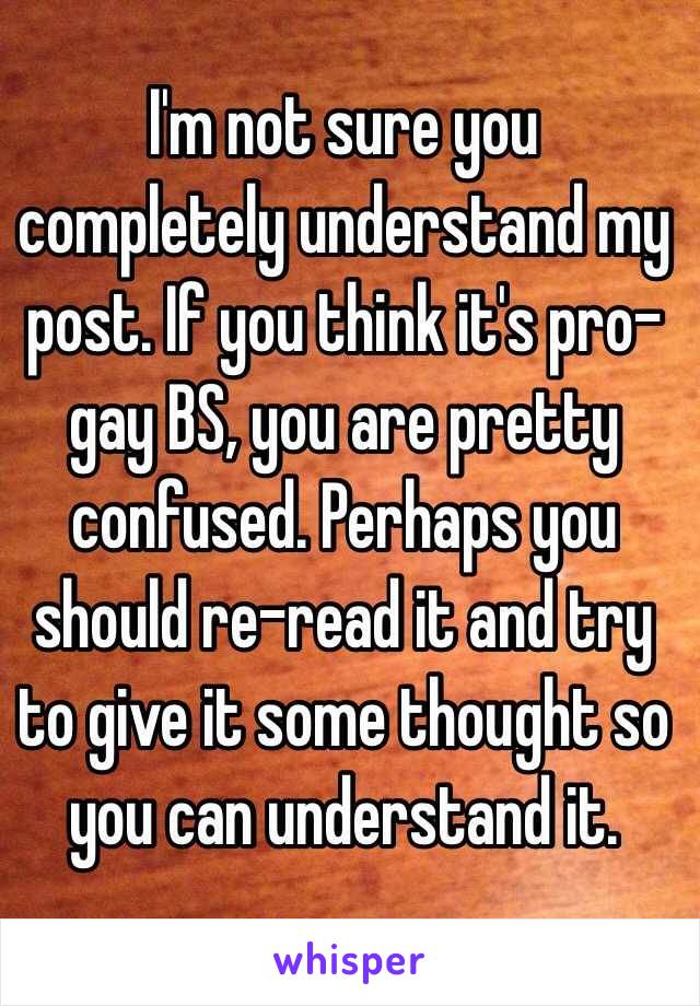 I'm not sure you completely understand my post. If you think it's pro-gay BS, you are pretty confused. Perhaps you should re-read it and try to give it some thought so you can understand it. 