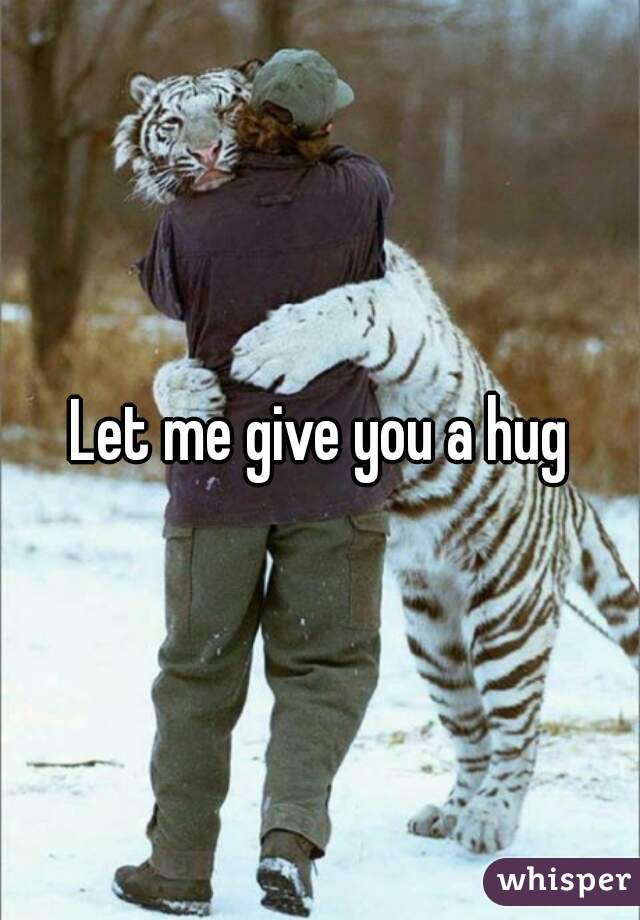 Let me give you a hug