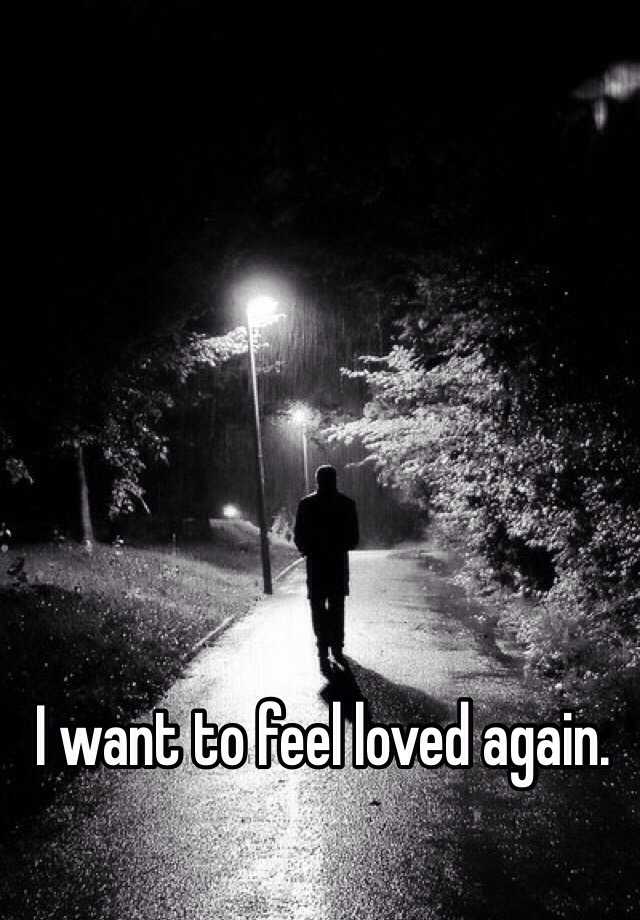 I want to feel loved again.