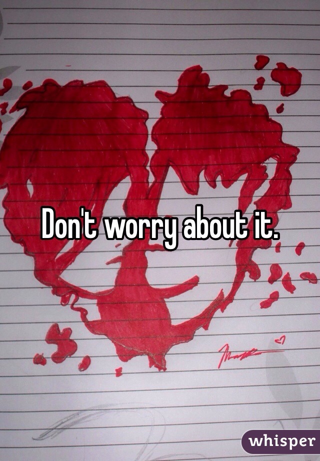 Don't worry about it. 