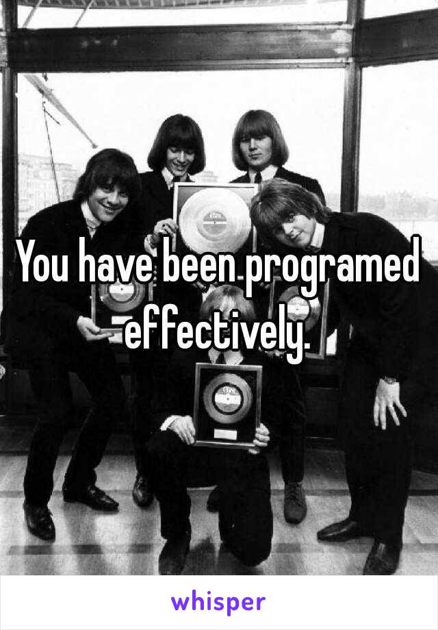 You have been programed effectively. 