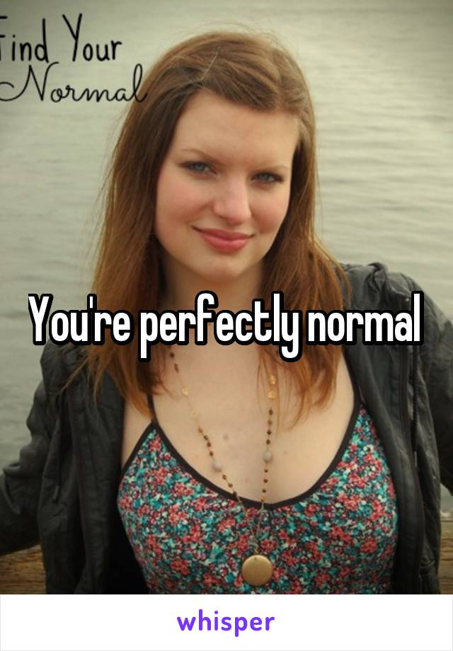 You're perfectly normal 