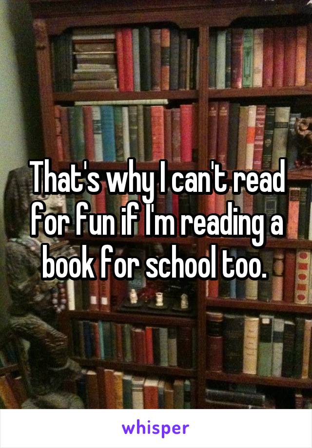 That's why I can't read for fun if I'm reading a book for school too. 