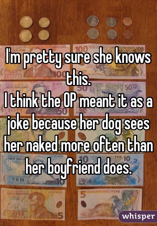 I'm pretty sure she knows this. 
I think the OP meant it as a joke because her dog sees her naked more often than her boyfriend does.