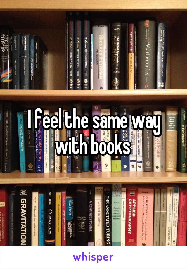 I feel the same way with books 