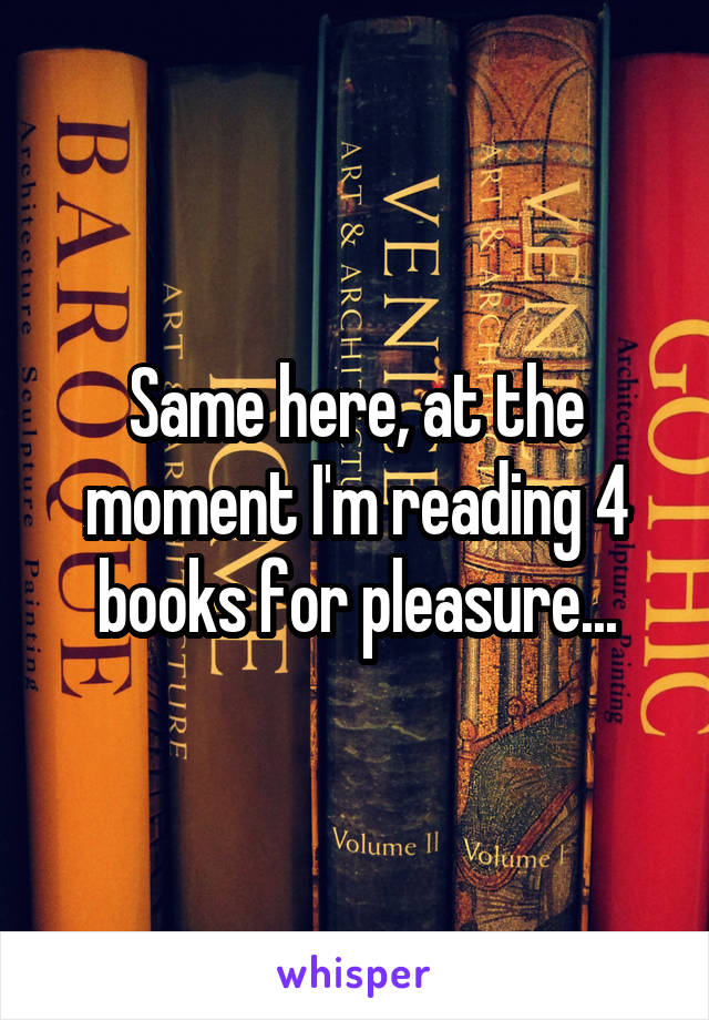 Same here, at the moment I'm reading 4 books for pleasure...