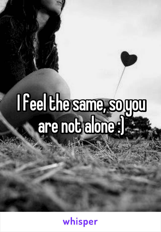 I feel the same, so you are not alone :)