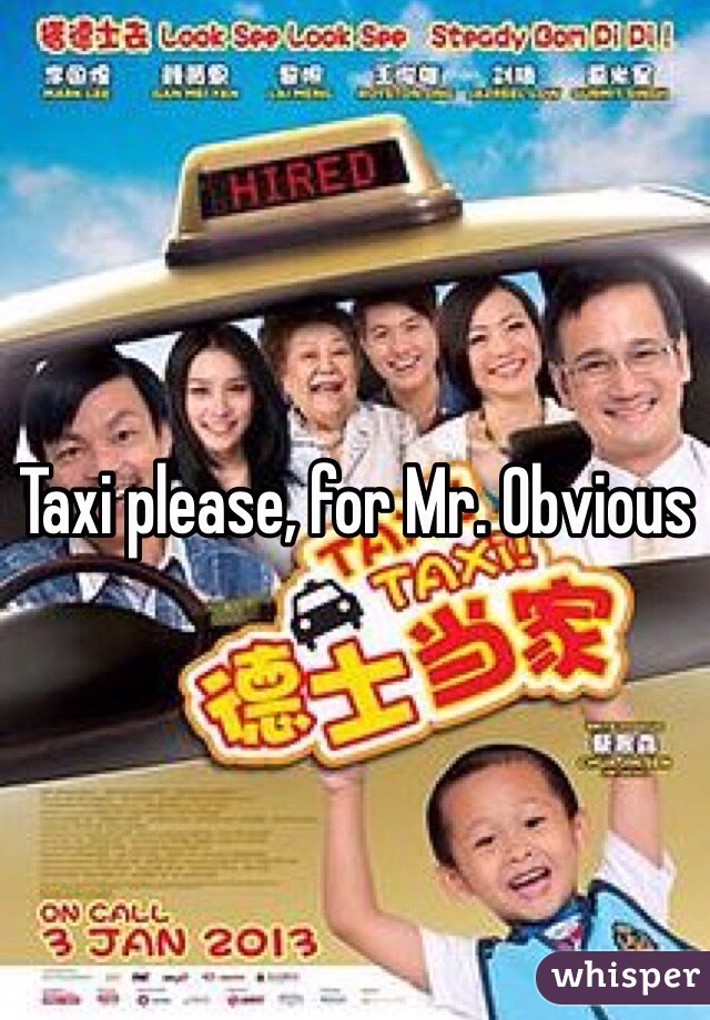 Taxi please, for Mr. Obvious