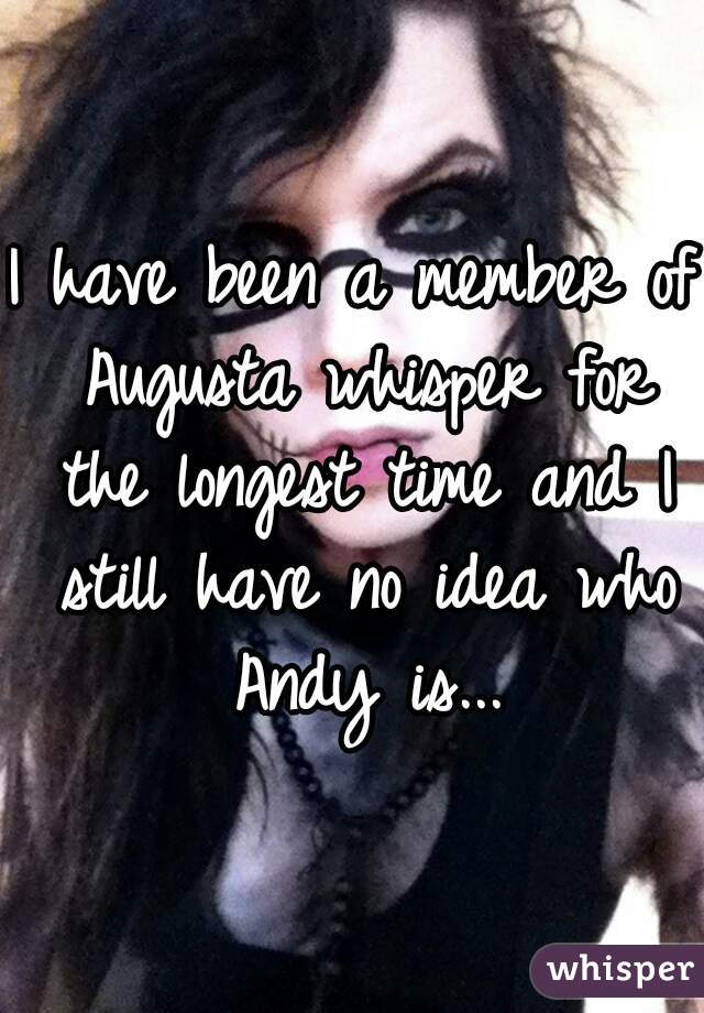 I have been a member of Augusta whisper for the longest time and I still have no idea who Andy is...