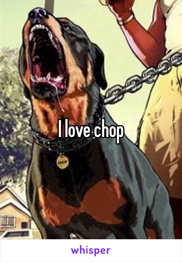 I love chop