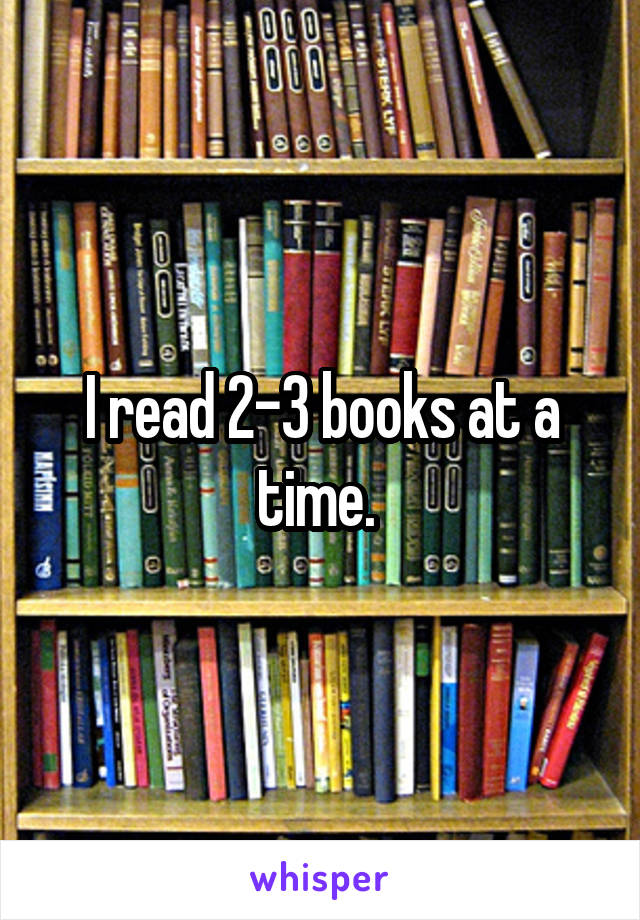 I read 2-3 books at a time. 