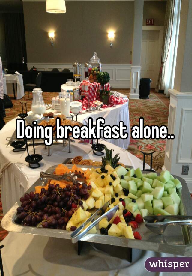 Doing breakfast alone..