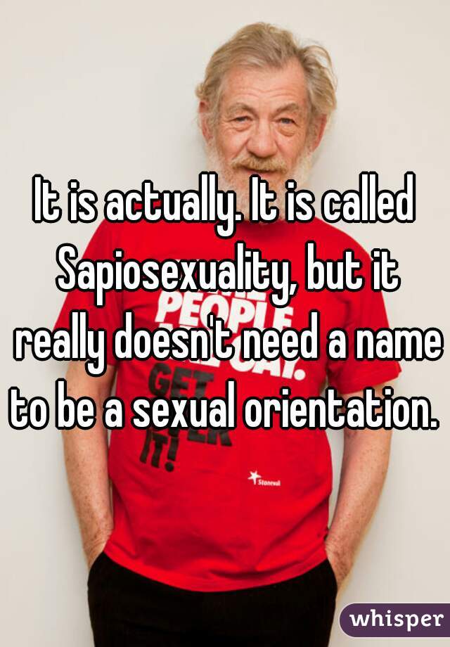 It is actually. It is called Sapiosexuality, but it really doesn't need a name to be a sexual orientation. 