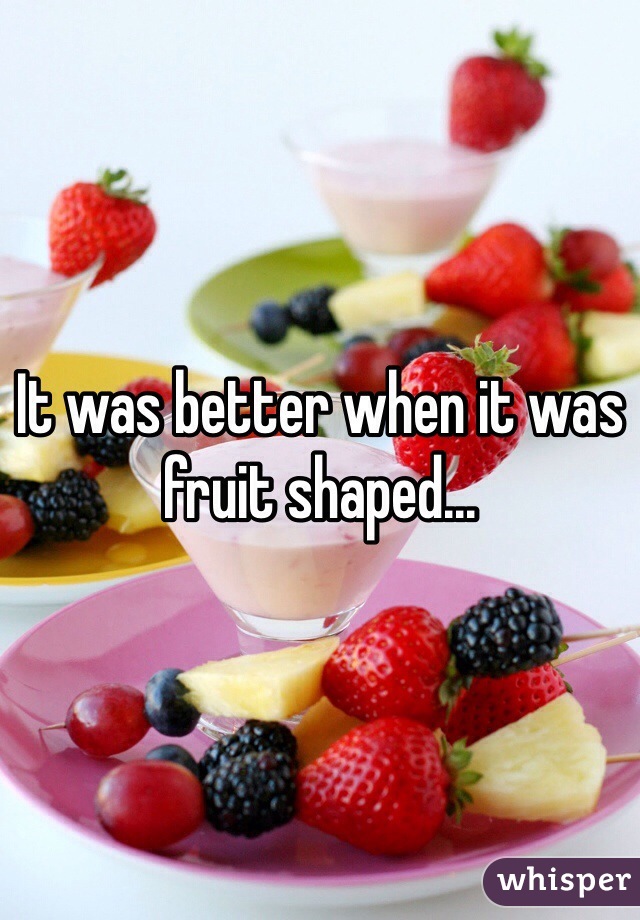 It was better when it was fruit shaped...