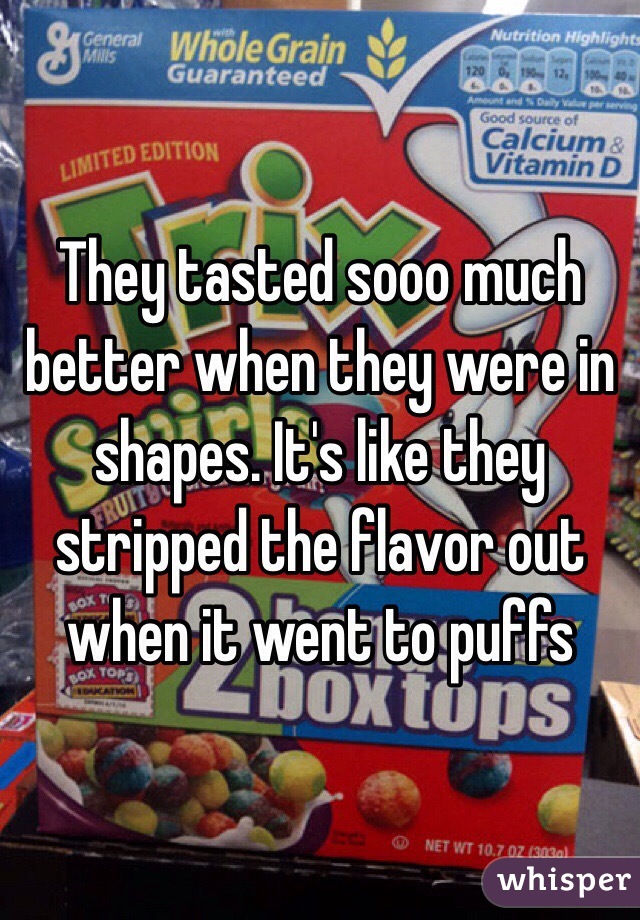 They tasted sooo much better when they were in shapes. It's like they stripped the flavor out when it went to puffs 