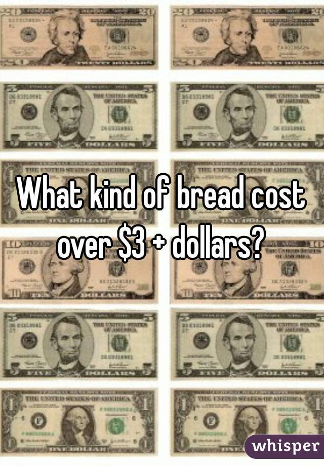 What kind of bread cost over $3 + dollars? 