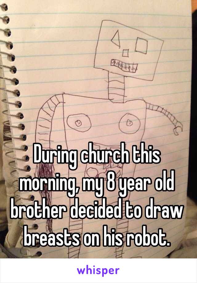 During church this morning, my 8 year old brother decided to draw breasts on his robot.