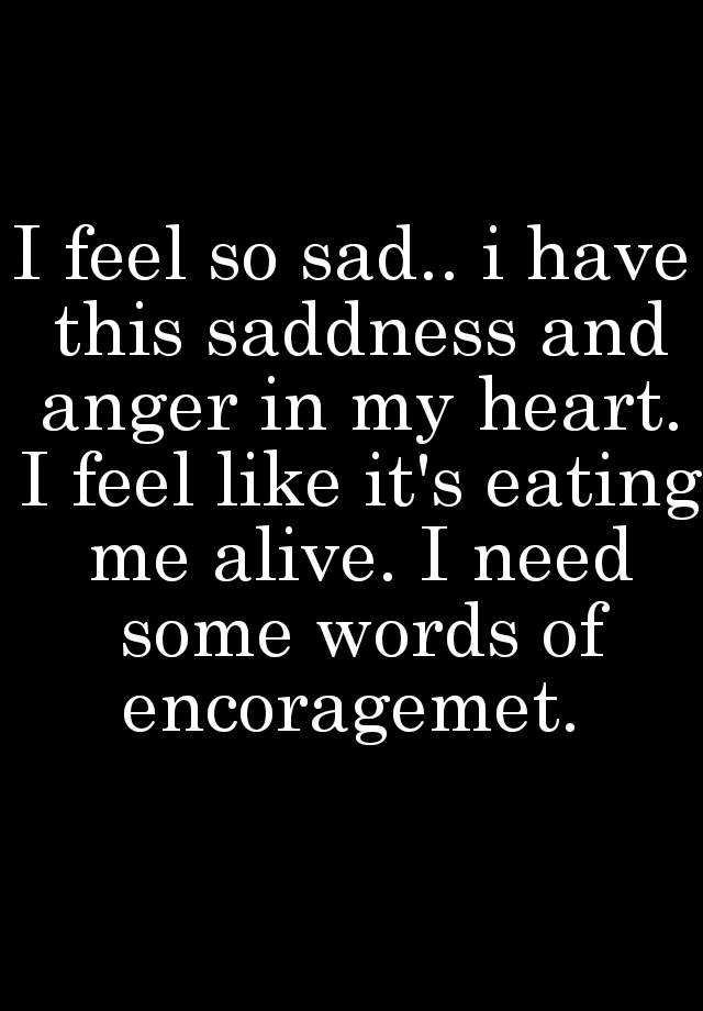 i-feel-so-sad-i-have-this-saddness-and-anger-in-my-heart-i-feel-like