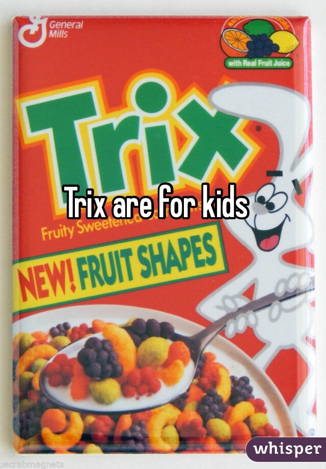 Trix are for kids 