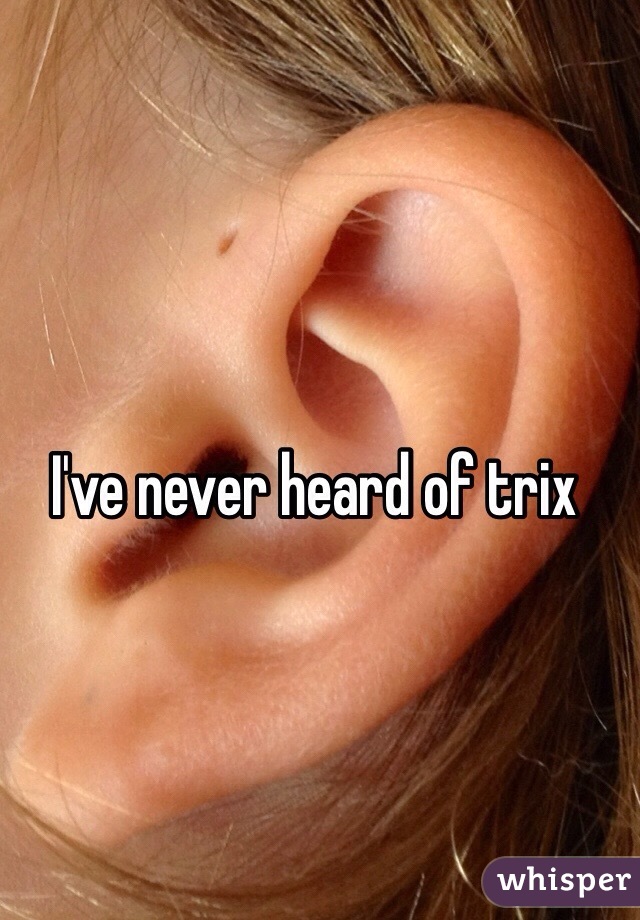 I've never heard of trix