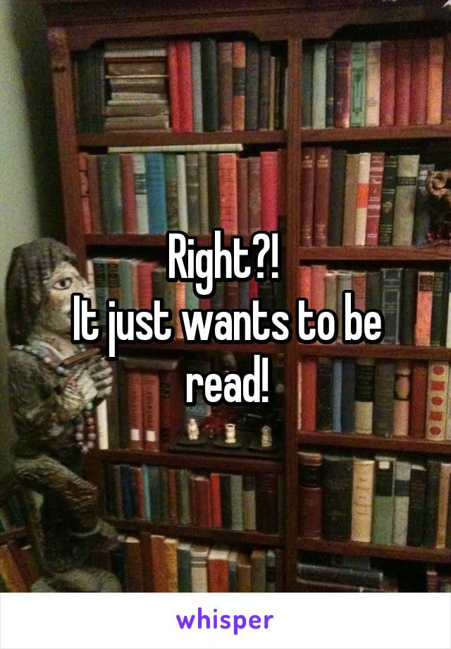 Right?! 
It just wants to be read!