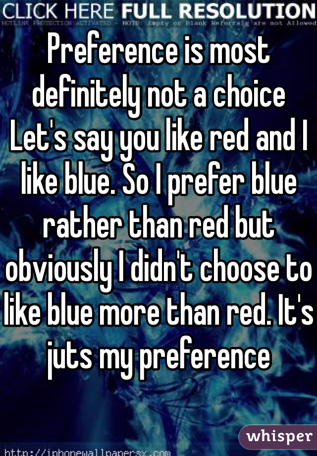 Preference is most definitely not a choice 
Let's say you like red and I like blue. So I prefer blue rather than red but obviously I didn't choose to like blue more than red. It's juts my preference 