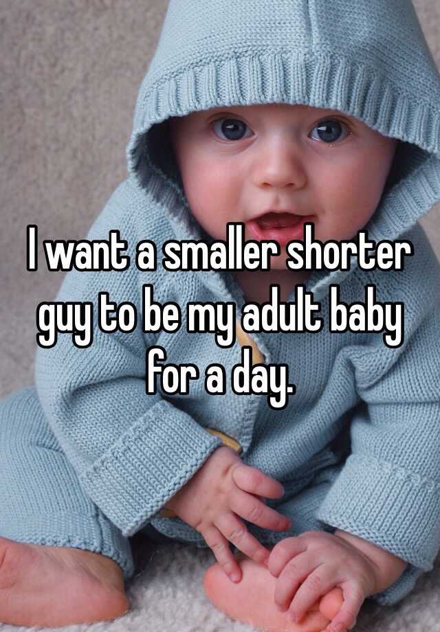 i-want-a-smaller-shorter-guy-to-be-my-adult-baby-for-a-day