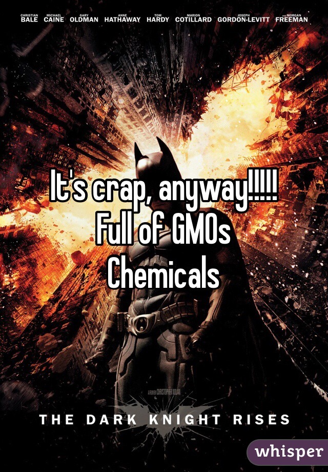 It's crap, anyway!!!!!
Full of GMOs
Chemicals 