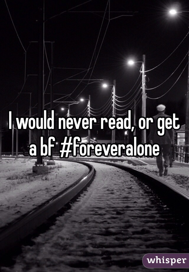 I would never read, or get a bf #foreveralone