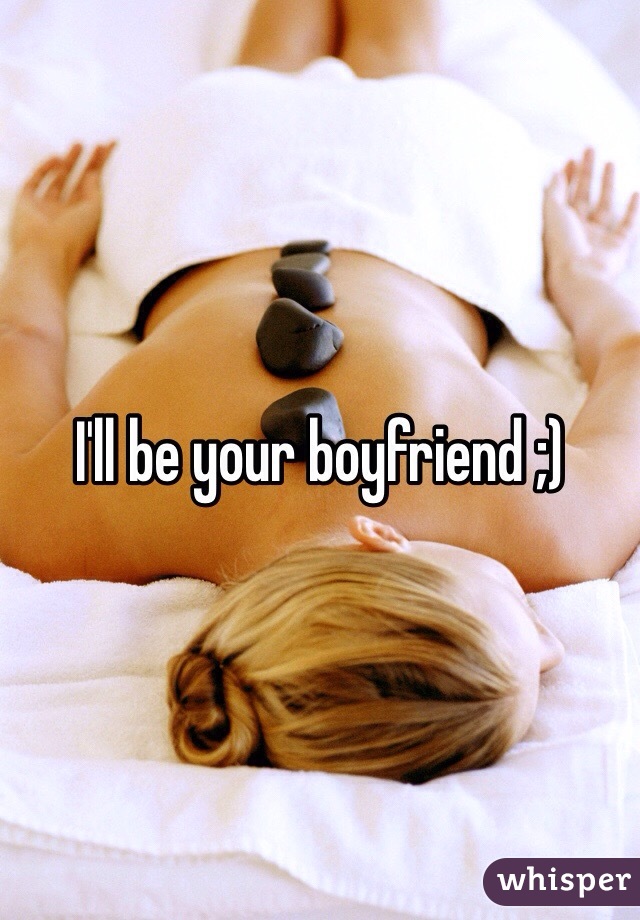 I'll be your boyfriend ;)