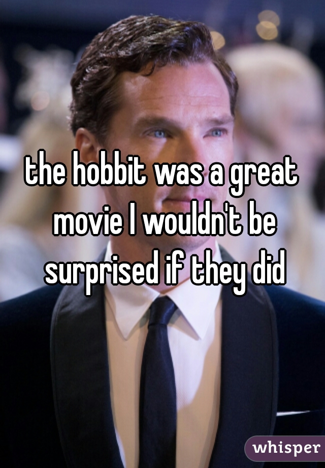 the hobbit was a great movie I wouldn't be surprised if they did
