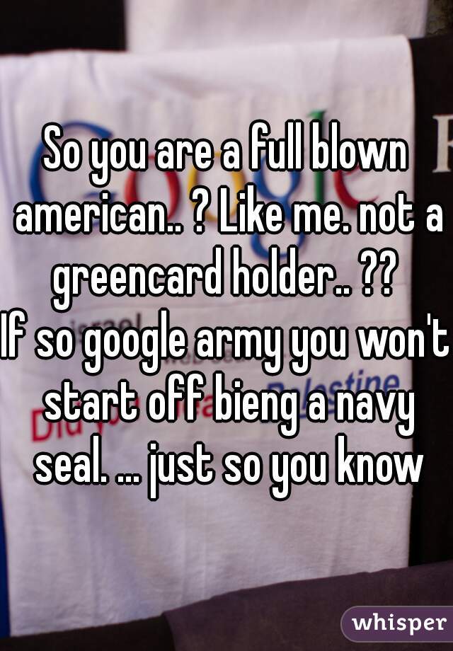 So you are a full blown american.. ? Like me. not a greencard holder.. ?? 
If so google army you won't start off bieng a navy seal. ... just so you know