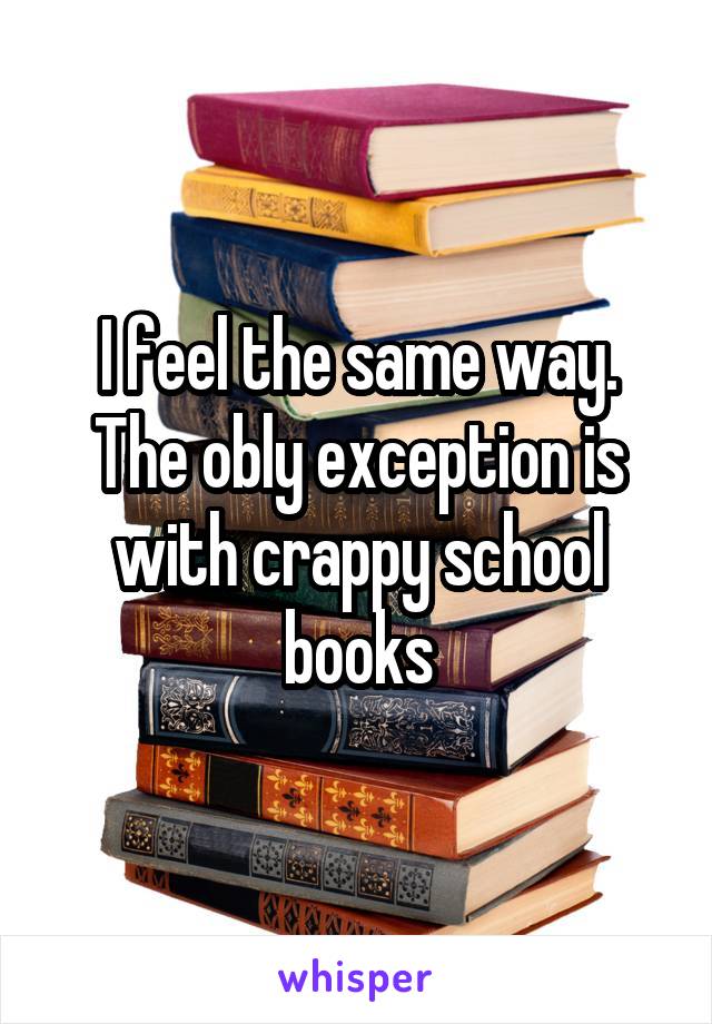 I feel the same way. The obly exception is with crappy school books