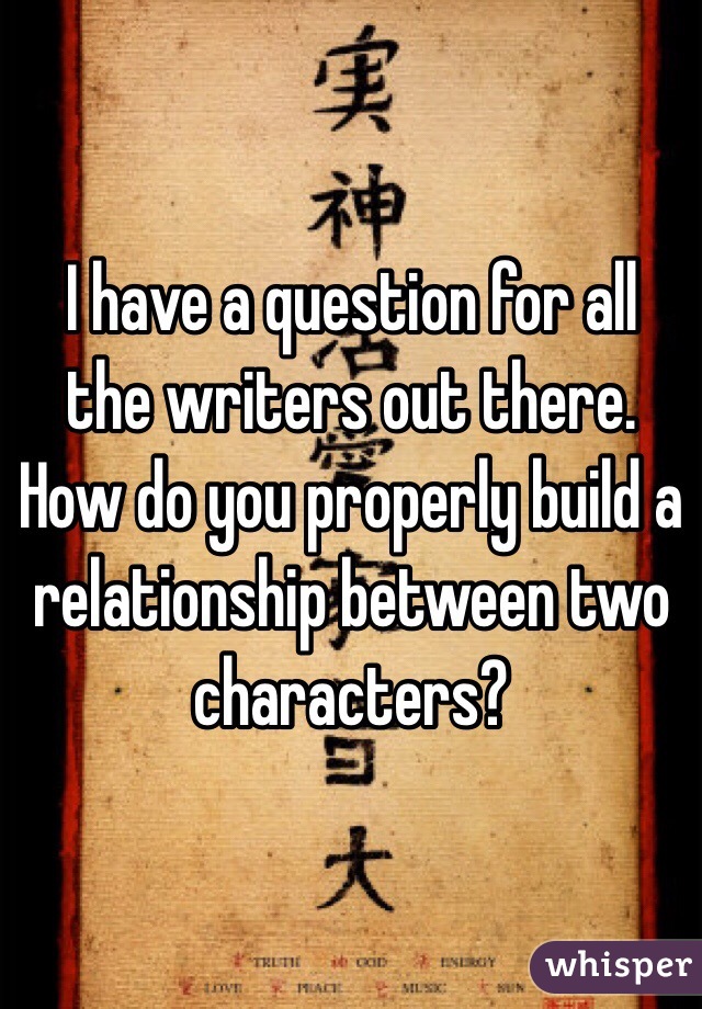 I have a question for all the writers out there. How do you properly build a relationship between two characters? 