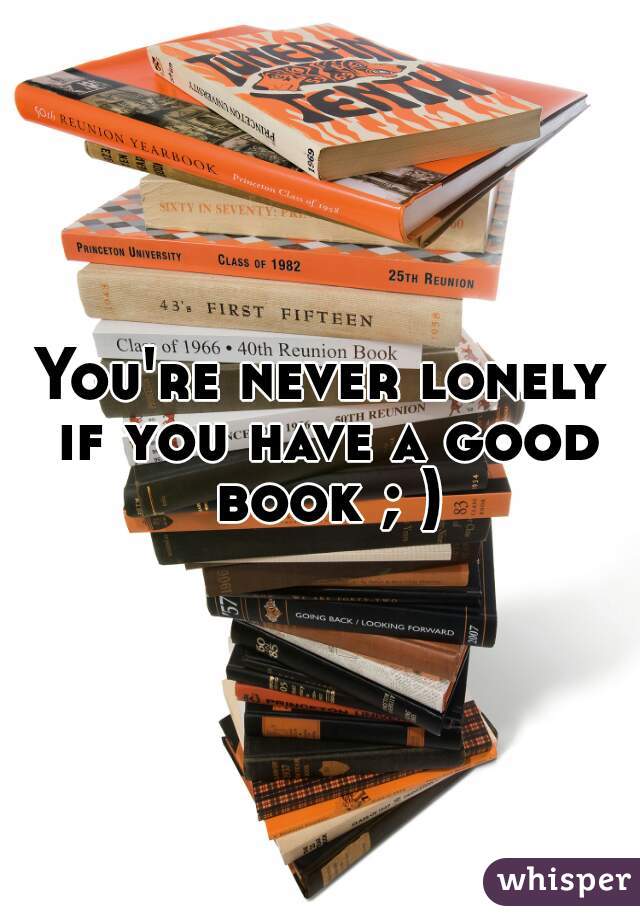 You're never lonely if you have a good book ; )