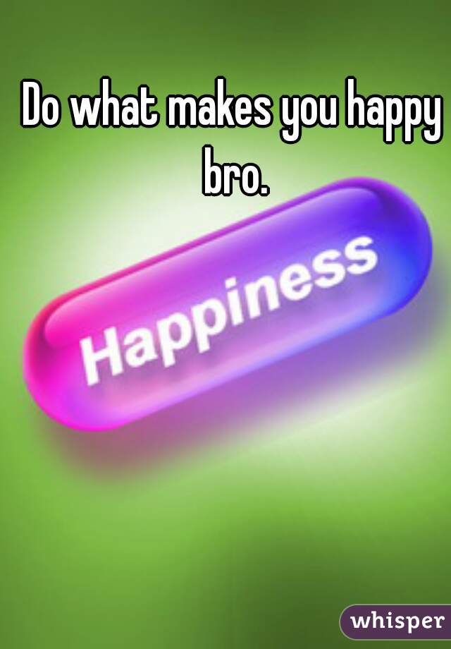 Do what makes you happy bro.