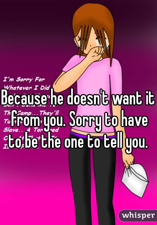 Because he doesn't want it from you. Sorry to have to be the one to tell you. 