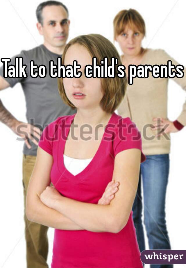 Talk to that child's parents