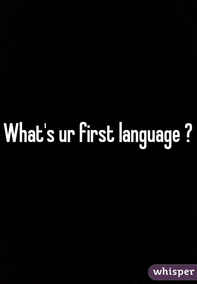 What's ur first language ?