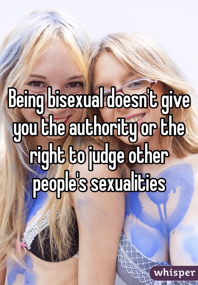 Being bisexual doesn't give you the authority or the right to judge other people's sexualities