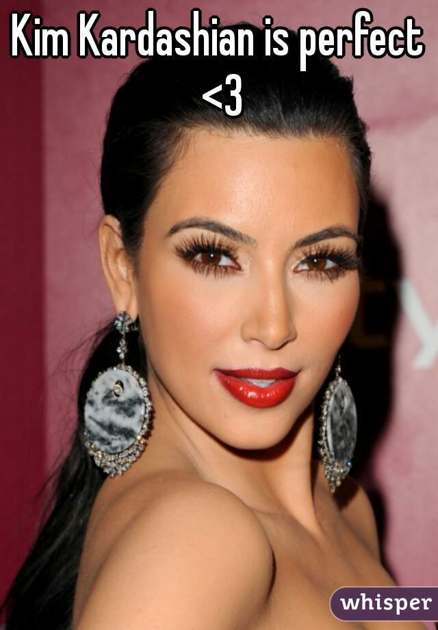 Kim Kardashian is perfect <3