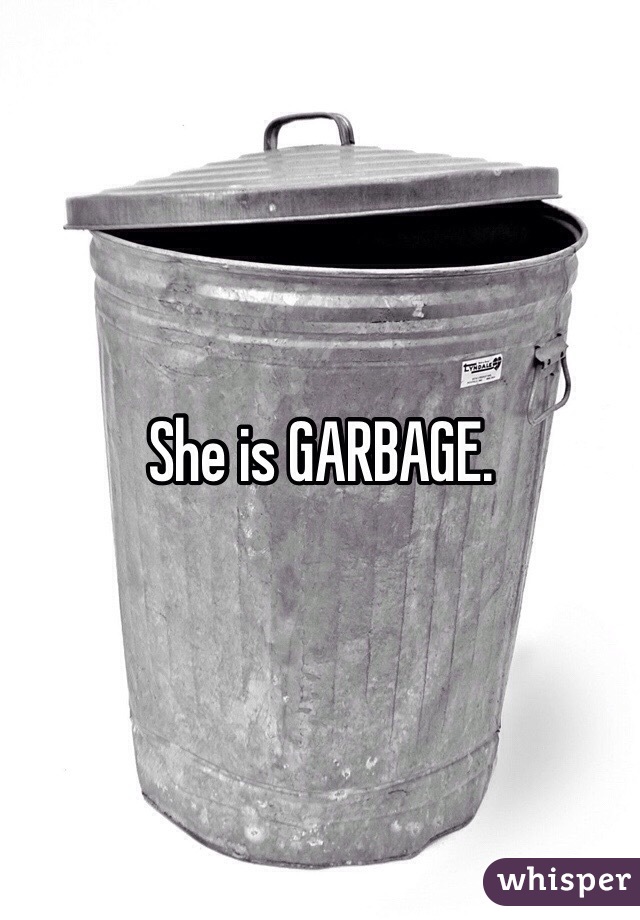 She is GARBAGE. 