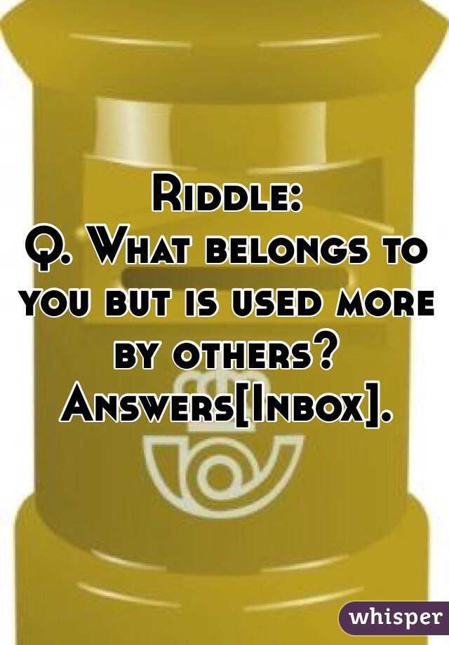 Q. What belongs to you but is used more by others? Answers[Inbox].